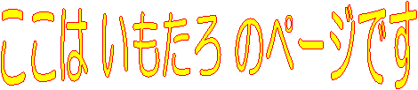 ここは いもたろ のページです